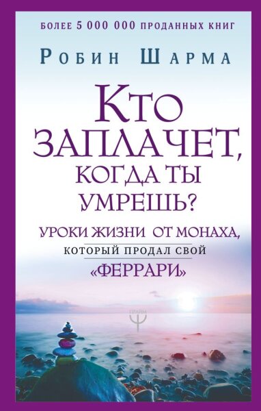 Кто заплачет, когда ты умрешь?  Уроки жизни от монаха, который продал свой "феррари"