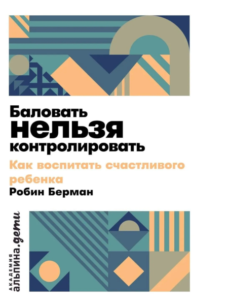 Баловать нельзя контролировать: Как воспитать счастливого ребенка