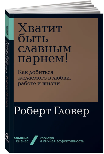 Хватит быть славным парнем! Как добиться желаемого в любви, работе и жизни