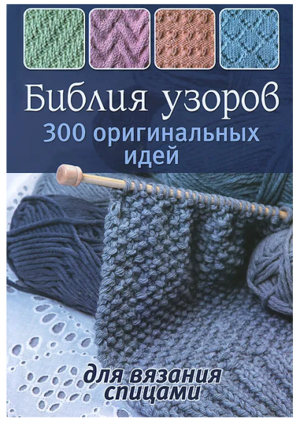 Библия узоров. 300 оригинальных идей для вязания спицами