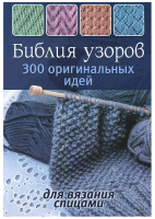 Библия узоров. 300 оригинальных идей для вязания спицами