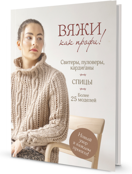 Вяжи как профи! Свитеры, пуловеры, кардиганы: более 25 моделей. Спицы