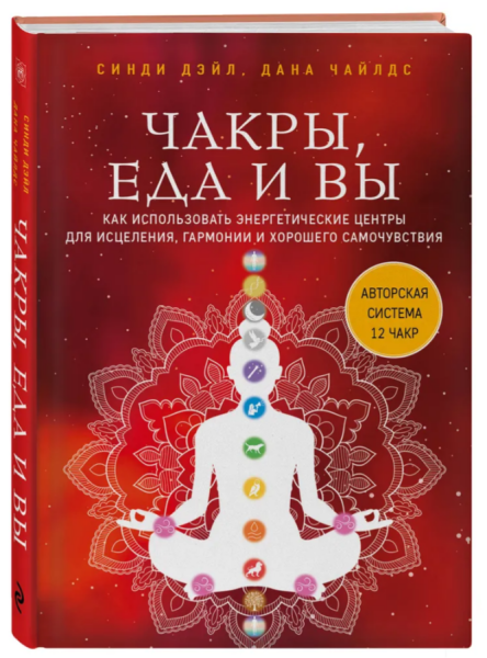 Чакры, еда и вы. Как использовать энергетические центры для исцеления, гармонии и хорошего самочувствия