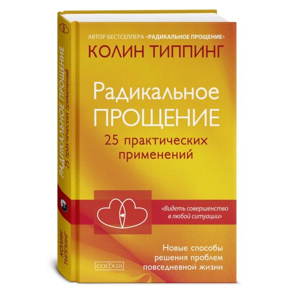 Радикальное Прощение.  25 практических применений.  Новые способы решения проблем  повседневной жизни в любой ситуации